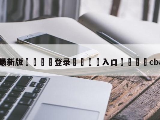 💦最新版🎋登录🍌入口🚄cba奖金制度