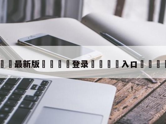💦最新版🎋登录🍌入口🚄转会